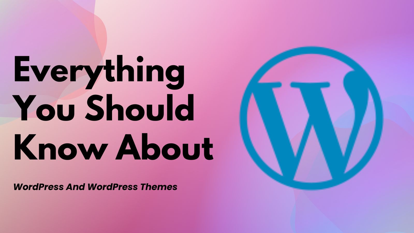 You are currently viewing Everything You Should Know About WordPress And WordPress Themes